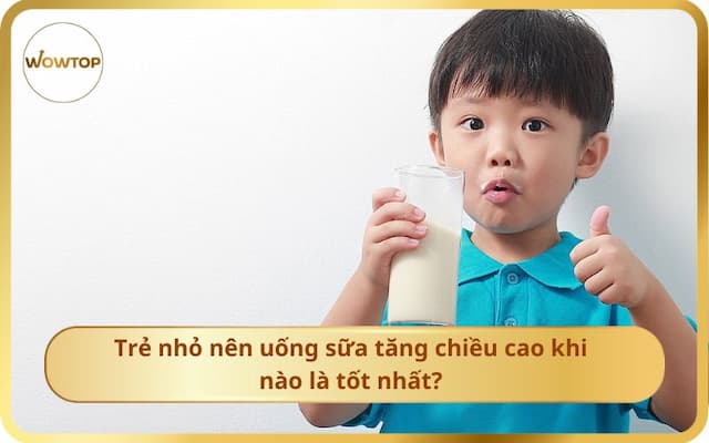 Trẻ Nhỏ Nên Uống Sữa Tăng Chiều Cao Khi Nào Là Tốt Nhất năm 2024?